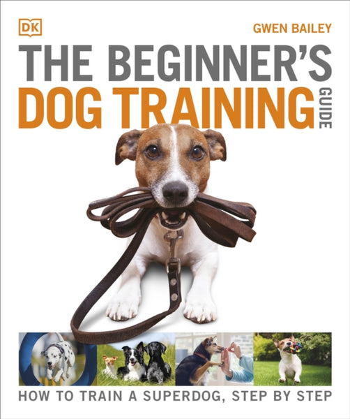 The Beginner's Dog Training Guide : How to Train a Superdog, Step by Step-9780241571170