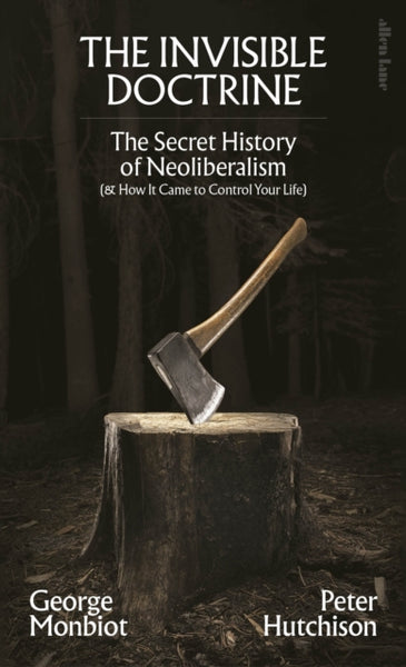 The Invisible Doctrine : The Secret History of Neoliberalism (& How It Came to Control Your Life)-9780241635902