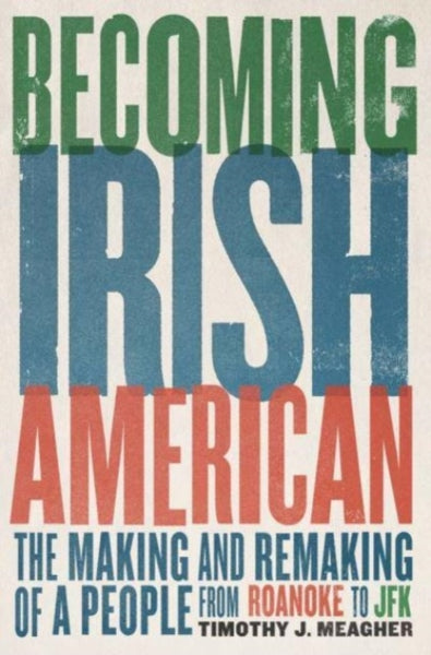 Becoming Irish American : The Making and Remaking of a People from Roanoke to JFK-9780300126273