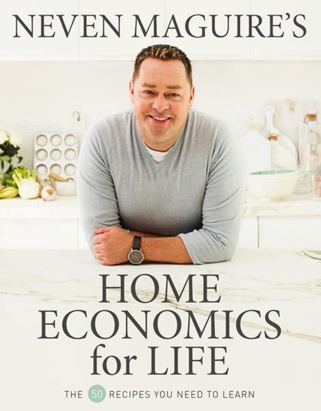 Neven Maguire’s Home Economics for Life : The 50 Recipes You Need to Learn-9780717180790