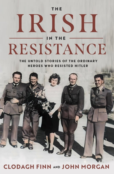 The Irish in the Resistance : The Untold Stories of the Ordinary Heroes who Resisted Hitler-9780717191352