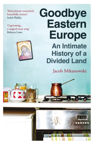 Goodbye Eastern Europe : An Intimate History of a Divided Land-9780861547326