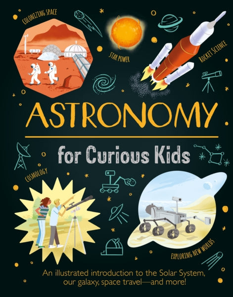 Astronomy for Curious Kids : An Illustrated Introduction to the Solar System, Our Galaxy, Space Travel—and More!-9781398822009