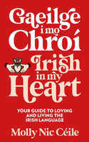 Gaeilge i Mo Chroi - Irish In My Heart : Your Guide to Loving and Living the Irish Language-9781399731980