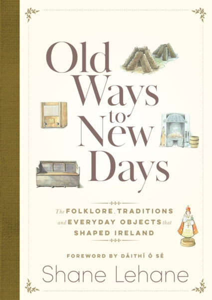 Old Ways to New Days : The Folklore, Traditions and Everyday Objects that Shaped Ireland-9781399736473