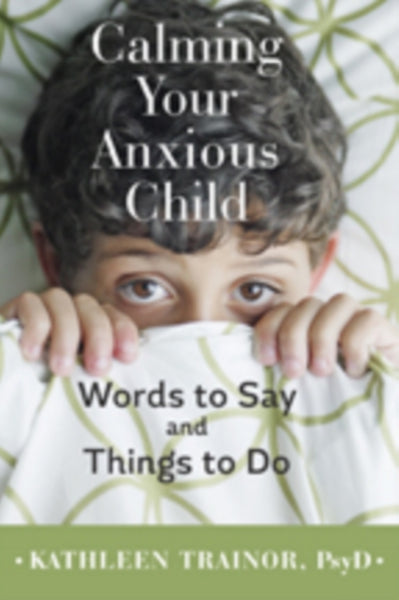 Calming Your Anxious Child : Words to Say and Things to Do-9781421420103