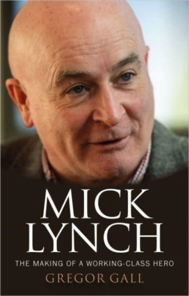 Mick Lynch : The Making of a Working-Class Hero-9781526173096