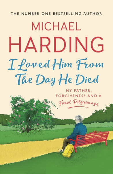 I Loved Him From The Day He Died : My Father, Forgiveness and a Final Pilgrimage-9781529379242