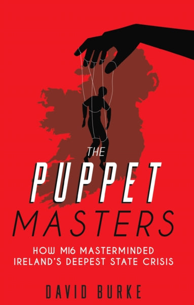 The Puppet Masters : How MI6 Masterminded Ireland's Deepest State Crisis-9781781178652