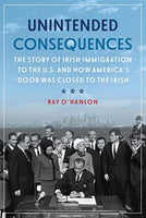 Unintended Consequences : The Story of Irish Immigration to the U.S. and How America’s Door was Closed to the Irish-9781785373787