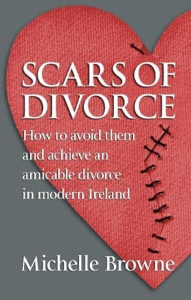 Scars of Divorce : How To Avoid Them and Achieve an Amicable Divorce in Modern Ireland-9781786052148