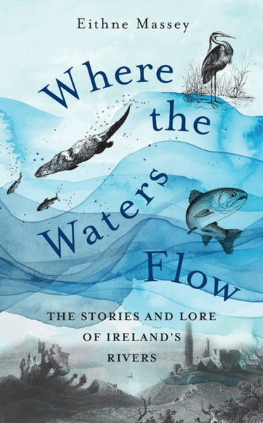 Where the Waters Flow : The stories and lore of Ireland’s rivers-9781788494755