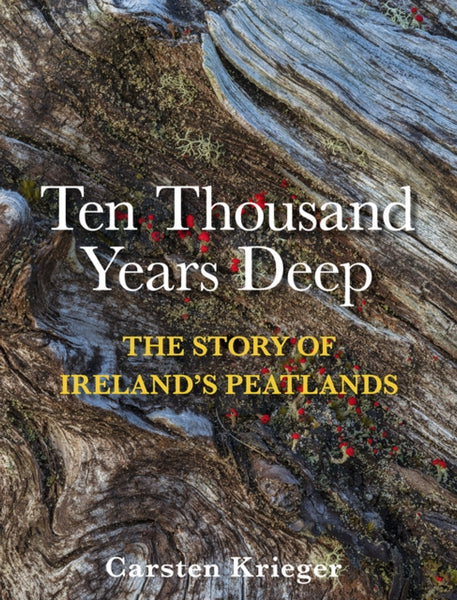 Ten Thousand Years Deep : The Story of Ireland's Peatlands-9781788494861