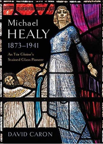 Michael Healy 1873-1941 : An Tur Gloine's stained glass pioneer-9781801510813
