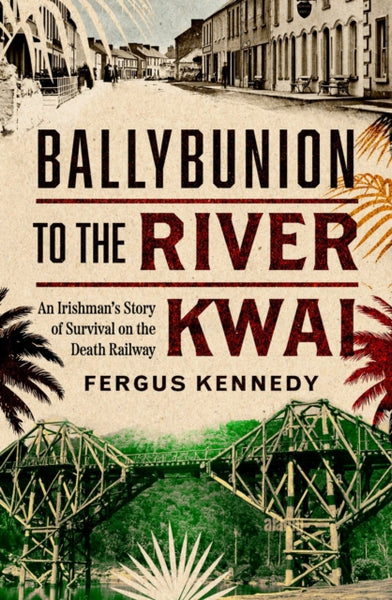 Ballybunion to the River Kwai : An Irishman’s Story of Survival on the Death Railway-9781804583326