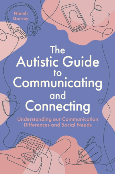The Autistic Guide to Communicating and Connecting : Understanding our communication differences and social needs-9781805012580