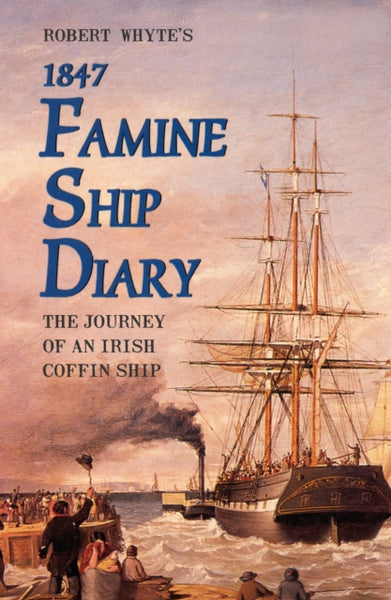 Robert Whyte's Famine Ship Diary 1847 : The Journey of an Irish Coffin Ship-9781856350914