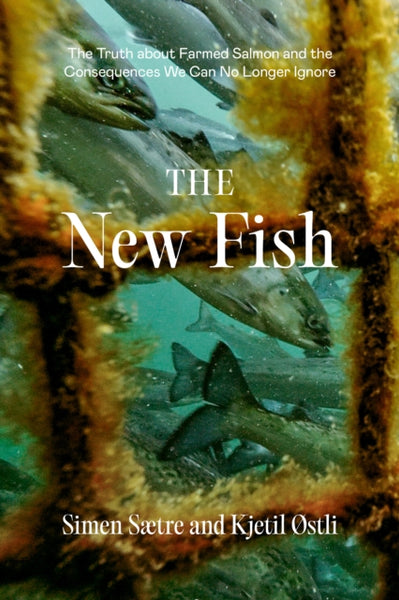 The New Fish : The Truth about Farmed Salmon and the Consequences We Can No Longer Ignore-9781952338144