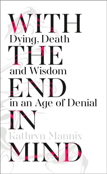 With the End in Mind : Dying, Death and Wisdom in an Age of Denial-9780008245597