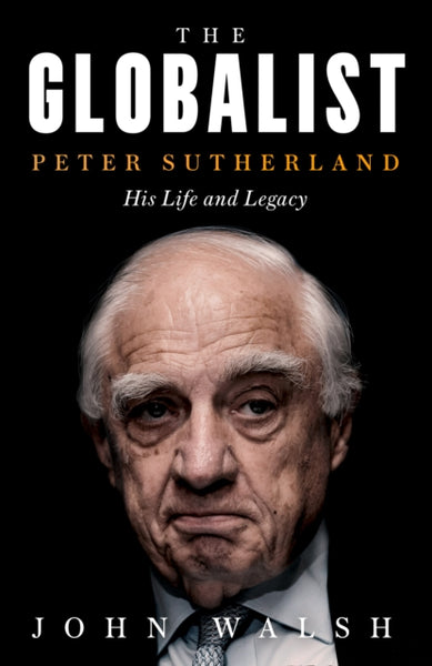The Globalist : Peter Sutherland - His Life and Legacy-9780008327613
