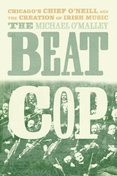 The Beat Cop : Chicago's Chief O'Neill and the Creation of Irish Music-9780226818702