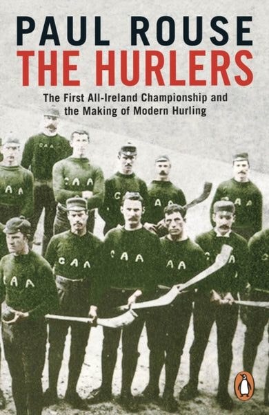 The Hurlers : The First All-Ireland Championship and the Making of Modern Hurling-9780241983546