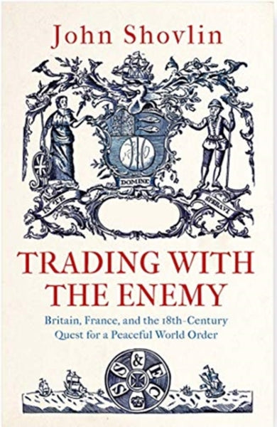 Trading with the Enemy : Britain, France, and the 18th-Century Quest for a Peaceful World Order-9780300253566