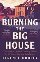 Burning the Big House : The Story of the Irish Country House in a Time of War and Revolution-9780300270433