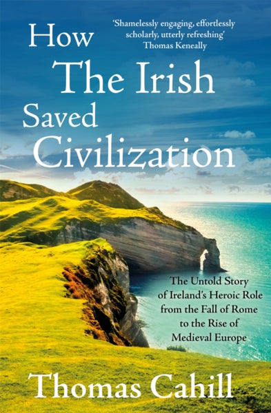 How The Irish Saved Civilization : The Untold Story of Ireland's Heroic Role from the Fall of Rome to the Rise of Medieval Europe-9780340637876