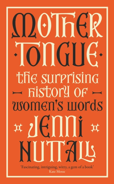Mother Tongue : The surprising history of women's words -'Fascinating, intriguing, witty, a gem of a book' (Kate Mosse)-9780349015293