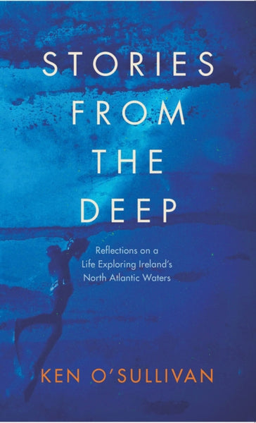 Stories From the Deep : Reflections on a Life Exploring Ireland's North Atlantic Waters-9780717186525