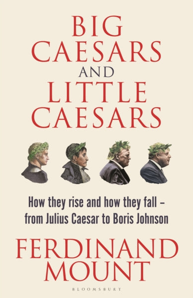 Big Caesars and Little Caesars : How They Rise and How They Fall - From Julius Caesar to Boris Johnson-9781399409711
