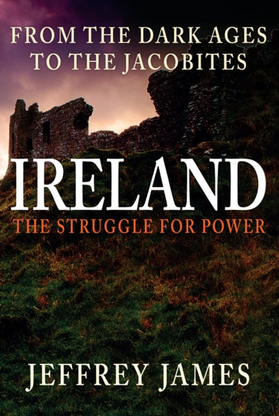 Ireland: The Struggle for Power : From the Dark Ages to the Jacobites-9781445662466