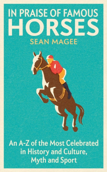 In Praise of Famous Horses : An A-Z of the Most Celebrated in History and Culture, Myth and Sport-9781474619110