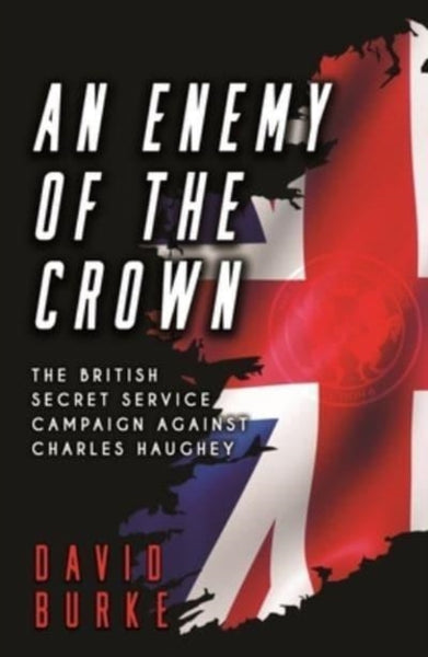 An Enemy of the Crown : The British Secret Service Campaign against Charles Haughey-9781781178218