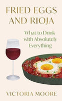 Fried Eggs and Rioja : What to Drink with Absolutely Everything-9781783787906