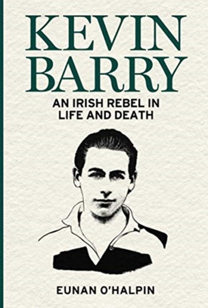 Kevin Barry : An Irish Rebel in Life and Death-9781785373497