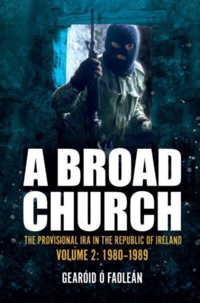 A Broad Church : The Provisional IRA in the Republic of Ireland, Volume 2: 1980-1989-9781785374456
