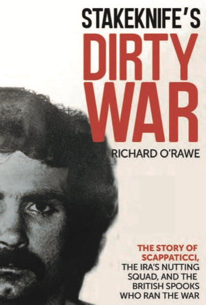 Stakeknife's Dirty War : The Inside Story of Scappaticci, the IRA's Nutting Squad and the British Spooks Who Ran the War-9781785374470