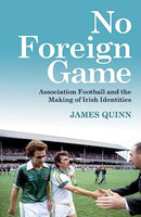 No Foreign Game : Association Football and the Making of Irish Identities-9781785374739