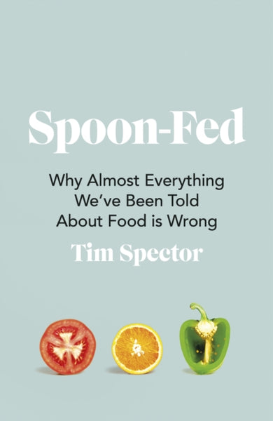 Spoon-Fed : Why almost everything we've been told about food is wrong-9781787332294