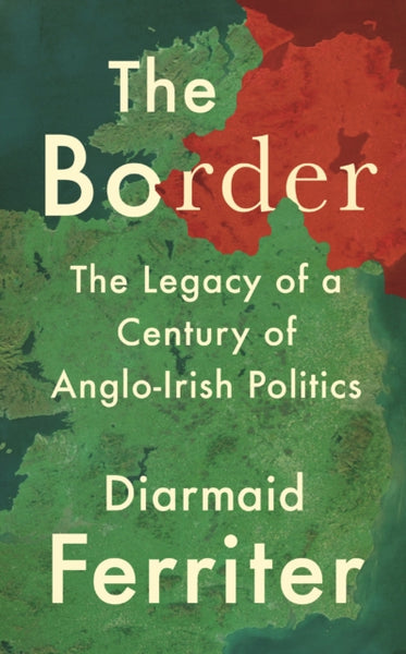 The Border : The Legacy of a Century of Anglo-Irish Politics-9781788161787