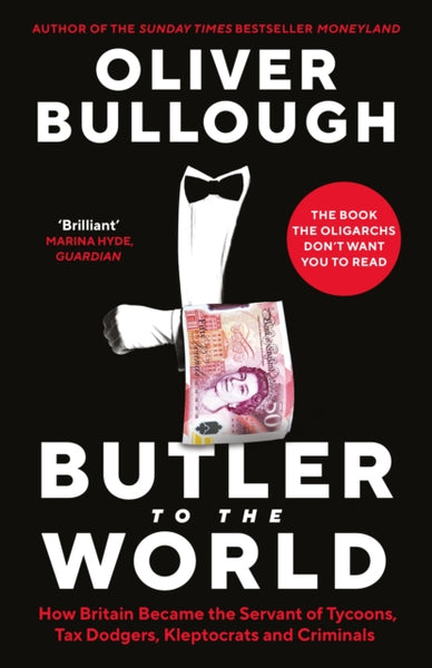 Butler to the World : The book the oligarchs don't want you to read - how Britain became the servant of tycoons, tax dodgers, kleptocrats and criminals-9781788165877