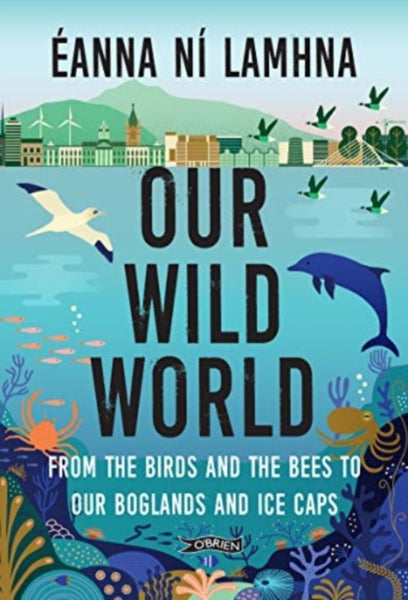 Our Wild World : From the birds and bees to our boglands and the ice caps-9781788494328