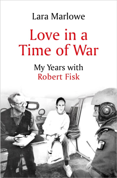 Love in a Time of War : My Years with Robert Fisk-9781801102513