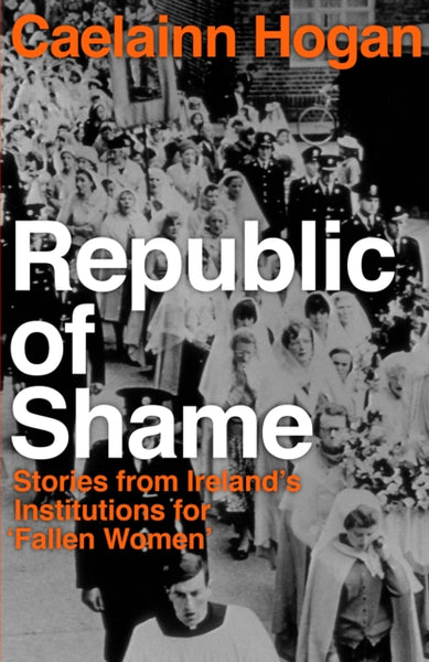 Republic of Shame : Stories from Ireland's Institutions for 'Fallen Women'-9781844884452