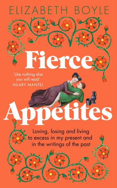 Fierce Appetites : Loving, losing and living to excess in my present and in the writings of the past-9781844885442