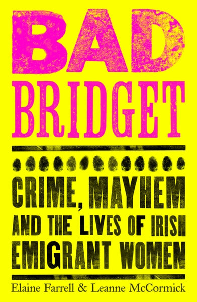 Bad Bridget : Crime, Mayhem and the Lives of Irish Emigrant Women-9781844885817
