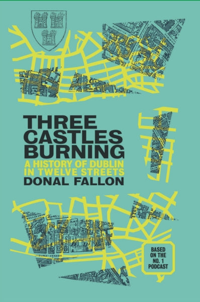 Three Castles Burning : A History of Dublin in Twelve Streets-9781848408722